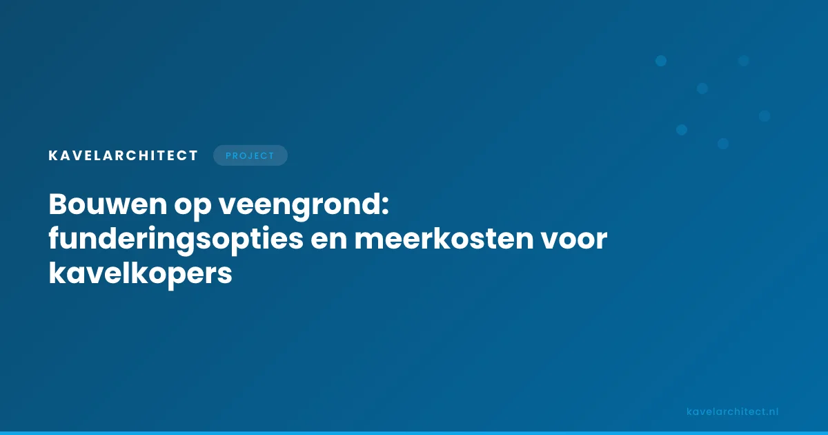 Bouwen op veengrond — funderingsopties en meerkosten bij slappe grond voor kavelkopers