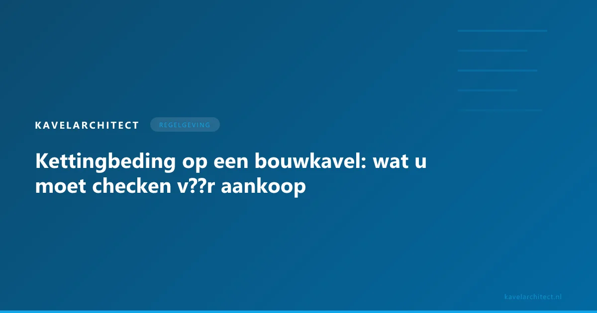 Koopakte en kavelkaart — kettingbeding controleren vóór aankoop van een bouwkavel